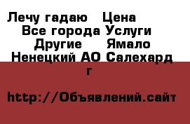 Лечу гадаю › Цена ­ 500 - Все города Услуги » Другие   . Ямало-Ненецкий АО,Салехард г.